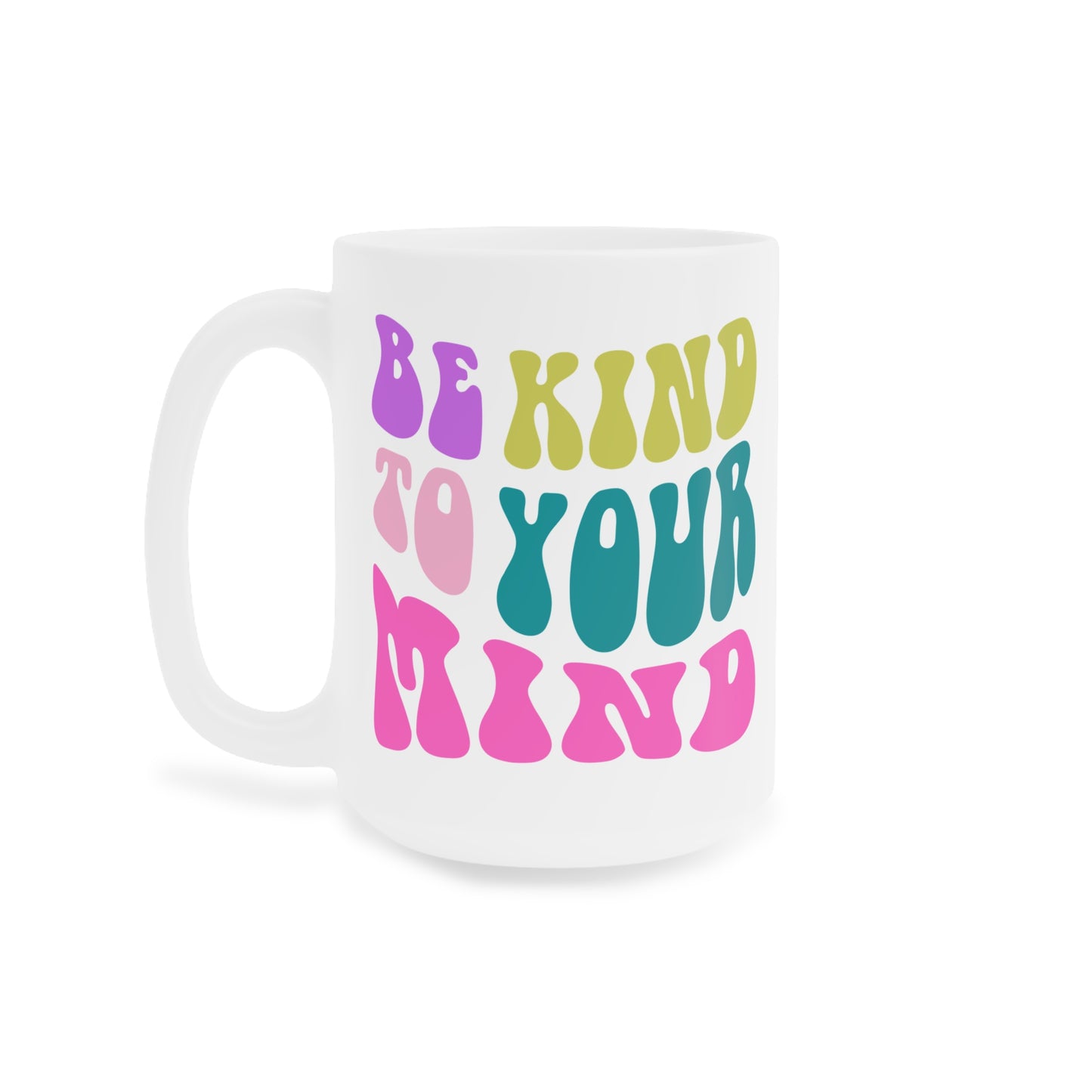 Be Kind To Your Mind Ceramic Mug – 11oz, 15oz, 20oz